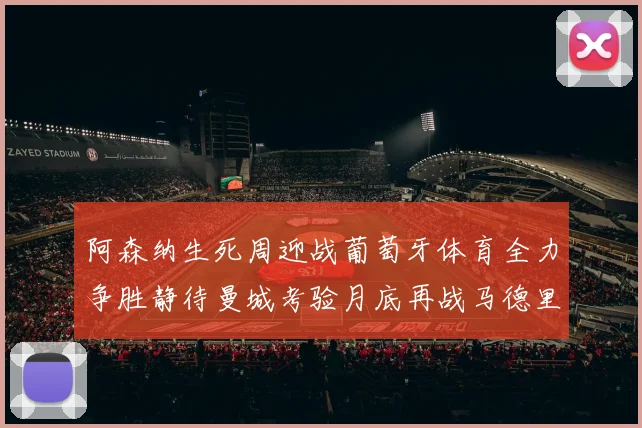 阿森纳生死周迎战葡萄牙体育全力争胜静待曼城考验月底再战马德里竞技