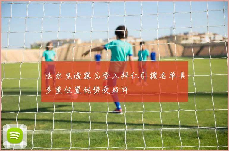 法尔克透露戈登入拜仁引援名单具多重位置优势受好评