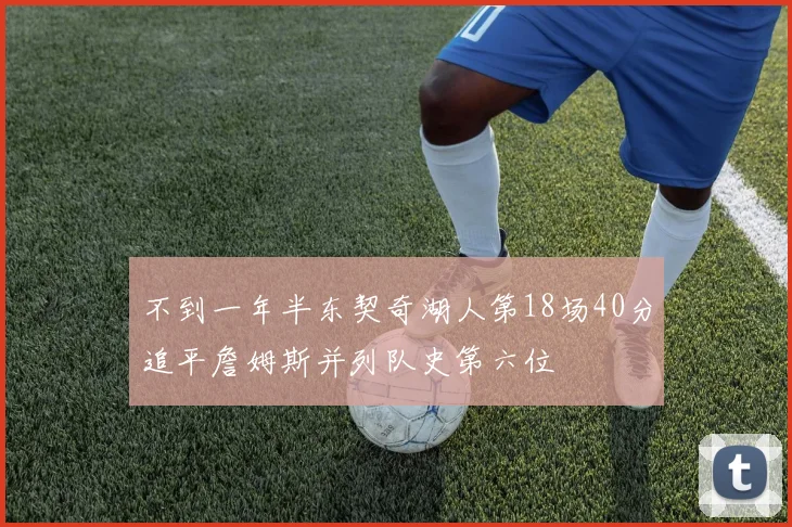 不到一年半东契奇湖人第18场40分追平詹姆斯并列队史第六位