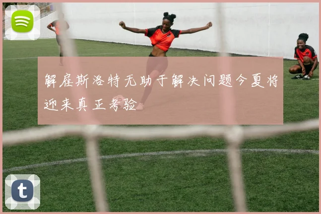 解雇斯洛特无助于解决问题今夏将迎来真正考验