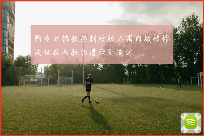 图多尔执教热刺短短六周内战绩惨淡仅获两胜仍遭欧冠淘汰