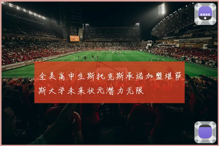 全美高中生斯托克斯承诺加盟堪萨斯大学未来状元潜力无限