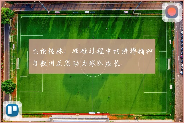 杰伦格林：艰难过程中的拼搏精神与教训反思助力球队成长