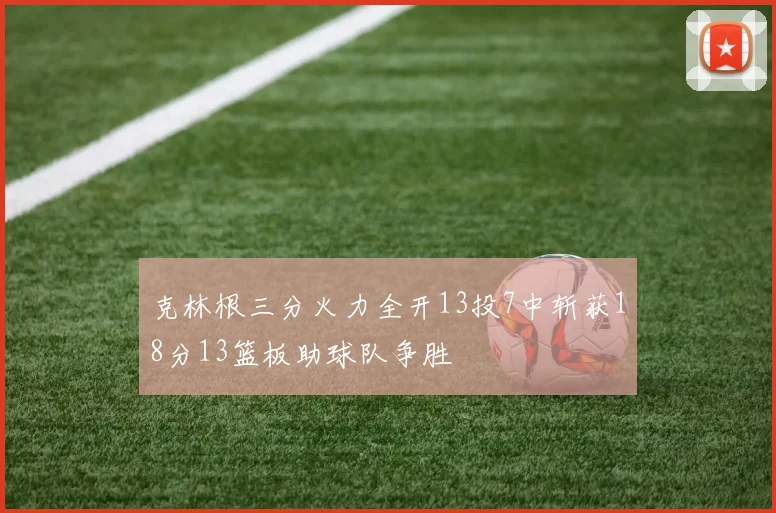 克林根三分火力全开13投7中斩获18分13篮板助球队争胜