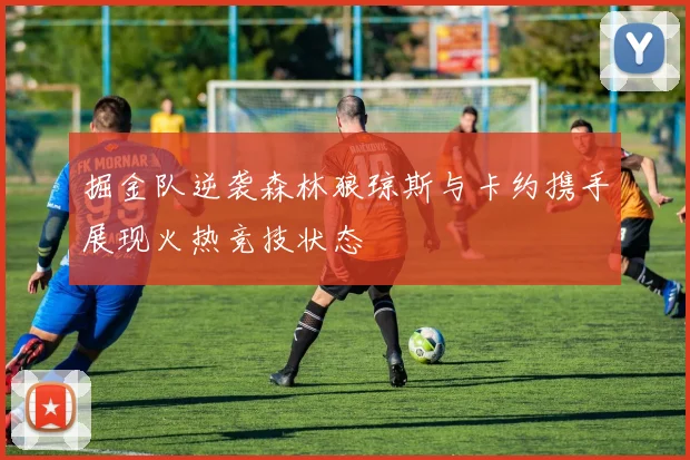 掘金队逆袭森林狼琼斯与卡约携手展现火热竞技状态
