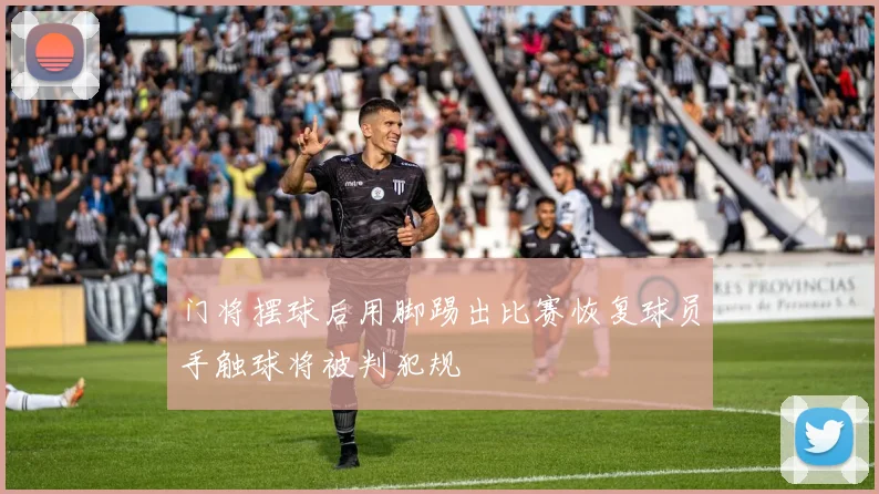 门将摆球后用脚踢出比赛恢复球员手触球将被判犯规