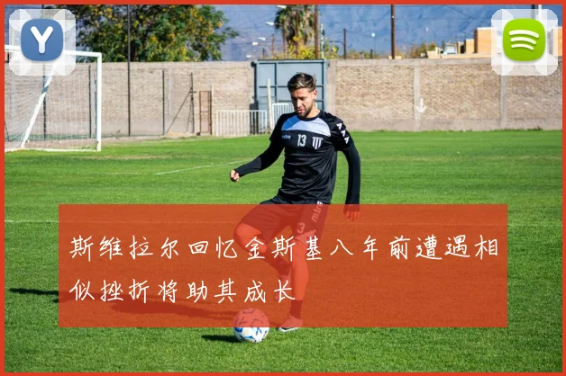 斯维拉尔回忆金斯基八年前遭遇相似挫折将助其成长