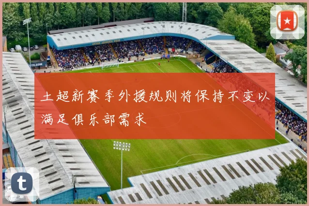 土超新赛季外援规则将保持不变以满足俱乐部需求