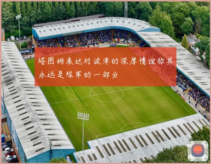 塔图姆表达对波津的深厚情谊称其永远是绿军的一部分